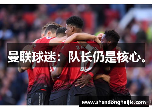 曼联球迷:队长仍是核心。